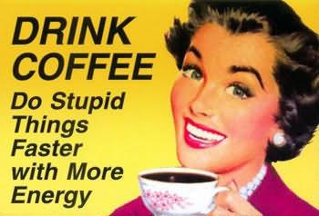 Drink coffee do stupid things faster